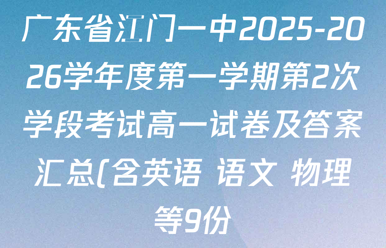 广东省江门一中2025-2026学年度第一学期第2次学段考试高一试卷及答案汇总(含英语 语文 物理等9份) 广东省江门一中2025-2026学年度第一学期第2次学段考试高一试卷及答案汇总(含英语 语文 物理等9份)